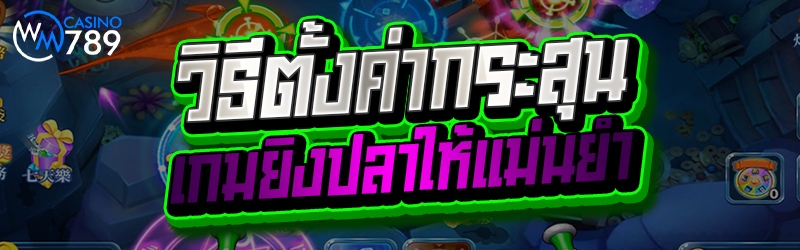 วิธีตั้งค่ากระสุนเกมยิงปลาให้แ